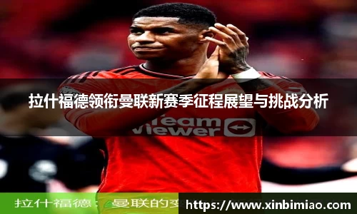 三亿体育拉什福德领衔曼联新赛季征程展望与挑战分析