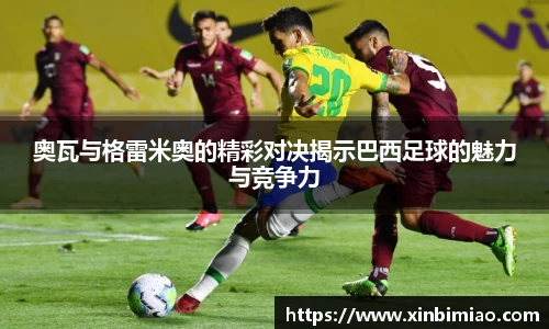 三亿体育奥瓦与格雷米奥的精彩对决揭示巴西足球的魅力与竞争力
