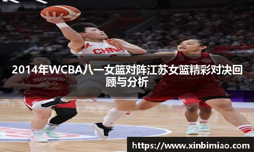 三亿体育2014年WCBA八一女篮对阵江苏女篮精彩对决回顾与分析